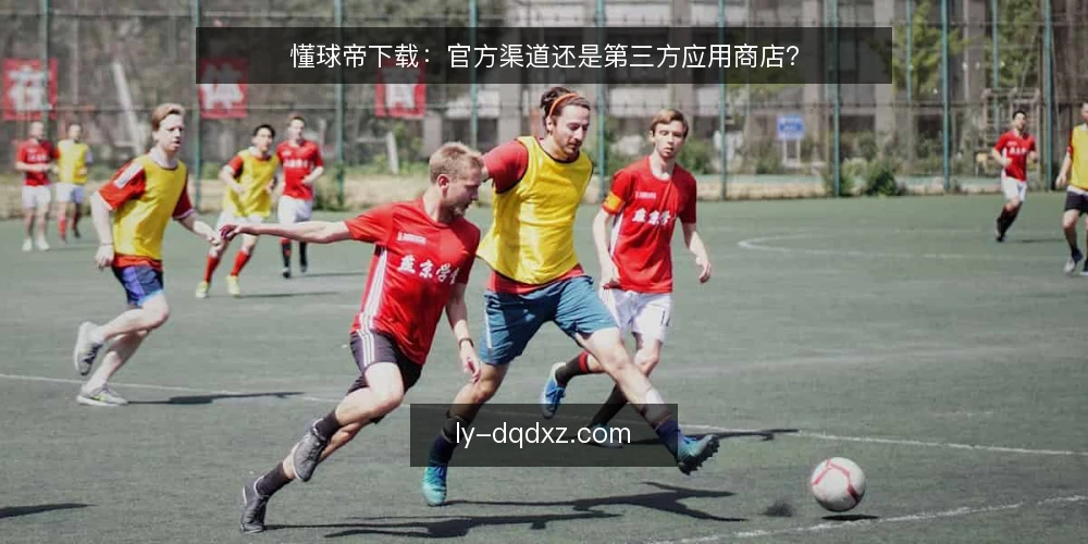 懂球帝下载:官方渠道还是第三方应用商店? — 为什么现在要审计下载渠道 配图