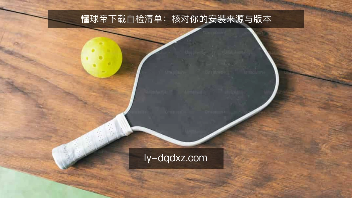 懂球帝下载自检清单：核对你的安装来源与版本