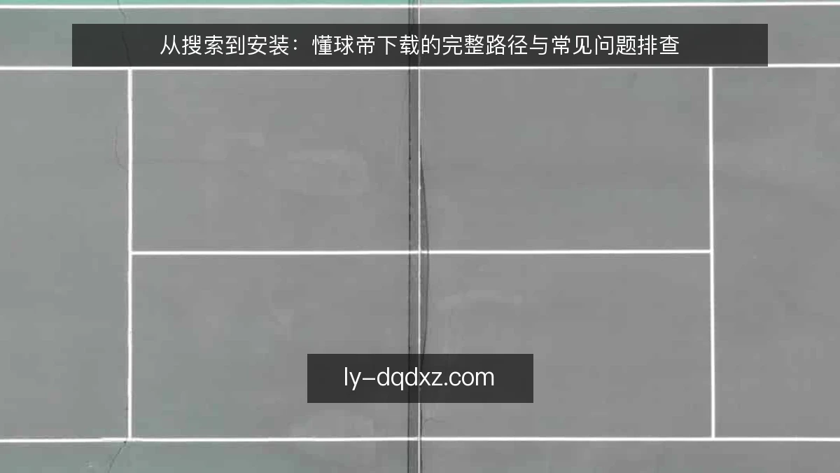 从搜索到安装:懂球帝下载的完整路径与常见问题排查