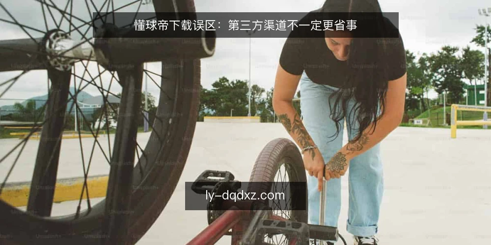 懂球帝下载误区:第三方渠道不一定更省事 — 懂球帝下载只能从官网获取吗? 配图